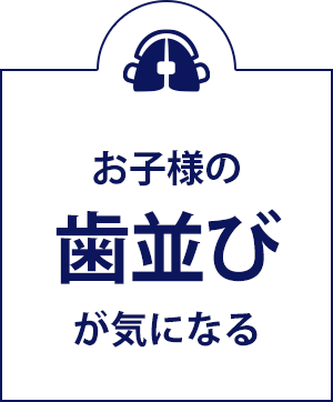 お子様の歯並びが気になる
